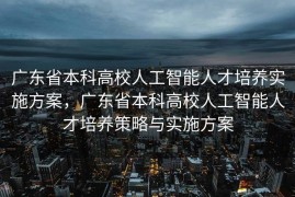 广东省本科高校人工智能人才培养实施方案，广东省本科高校人工智能人才培养策略与实施方案