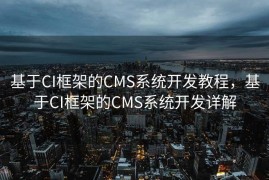 基于CI框架的CMS系统开发教程，基于CI框架的CMS系统开发详解