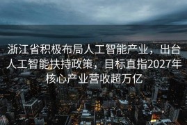浙江省积极布局人工智能产业，出台人工智能扶持政策，目标直指2027年核心产业营收超万亿