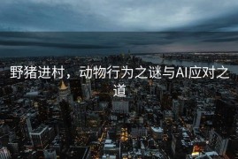 野猪进村，动物行为之谜与AI应对之道