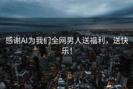 感谢AI为我们全网男人送福利，送快乐！