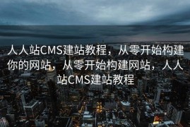 人人站CMS建站教程，从零开始构建你的网站，从零开始构建网站，人人站CMS建站教程