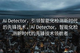 AI Detector，引领智能化检测新时代的先锋技术，AI Detector，智能化检测新时代的先锋技术领航者