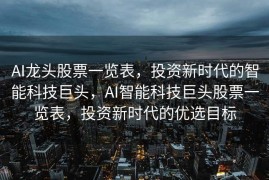 AI龙头股票一览表，投资新时代的智能科技巨头，AI智能科技巨头股票一览表，投资新时代的优选目标