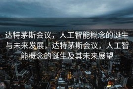 达特茅斯会议，人工智能概念的诞生与未来发展，达特茅斯会议，人工智能概念的诞生及其未来展望