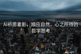 AI祈愿素影，顺应自然，心之所待的哲学思考