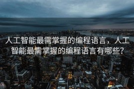人工智能最需掌握的编程语言，人工智能最需掌握的编程语言有哪些？