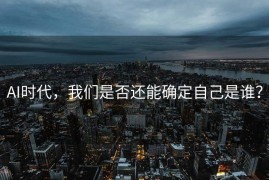 AI时代，我们是否还能确定自己是谁？