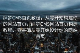 织梦CMS首页教程，从零开始构建你的网站首页，织梦CMS网站首页构建教程，零基础从零开始设计你的网站首页