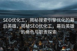 SEO优化工，揭秘搜索引擎优化的幕后英雄，揭秘SEO优化工，幕后英雄的角色与职责探索
