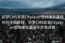 织梦CMS安装CKplayer视频播放器插件的详细教程，织梦CMS安装CKplayer视频播放器插件步骤详解