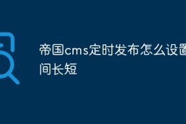 帝国cms定时发布怎么设置时间长短