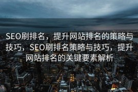 SEO刷排名，提升网站排名的策略与技巧，SEO刷排名策略与技巧，提升网站排名的关键要素解析