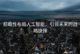 前瞻性布局人工智能，引领未来的战略抉择