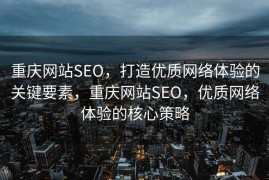 重庆网站SEO，打造优质网络体验的关键要素，重庆网站SEO，优质网络体验的核心策略