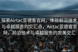 探索Airtac亚德客官网，体验前沿技术与卓越服务的交汇点，Airtac亚德客官网，前沿技术与卓越服务的完美交汇