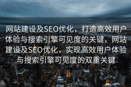 网站建设及SEO优化，打造高效用户体验与搜索引擎可见度的关键，网站建设及SEO优化，实现高效用户体验与搜索引擎可见度的双重关键