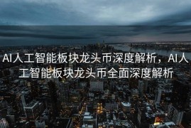 AI人工智能板块龙头币深度解析，AI人工智能板块龙头币全面深度解析