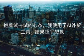抱着试一试的心态，我使用了AI外贸工具—结果超乎想象