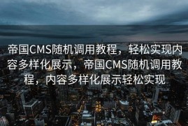 帝国CMS随机调用教程，轻松实现内容多样化展示，帝国CMS随机调用教程，内容多样化展示轻松实现