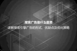 搜索广告是什么意思？详解搜索广告的形式、优点、缺点及投放技巧
