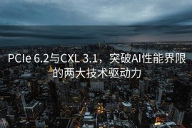 PCIe 6.2与CXL 3.1，突破AI性能界限的两大技术驱动力