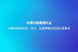 长青内容是指什么？长青内容的形式、优点、运营策略及创造注意事项