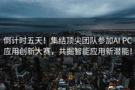 倒计时五天！集结顶尖团队参加AI PC应用创新大赛，共掘智能应用新潜能！