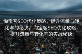 淘宝客SEO优化策略，提升流量与转化率的秘诀，淘宝客SEO优化攻略，提升流量与转化率的实战秘诀
