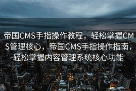 帝国CMS手指操作教程，轻松掌握CMS管理核心，帝国CMS手指操作指南，轻松掌握内容管理系统核心功能