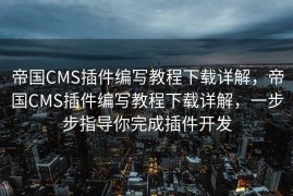 帝国CMS插件编写教程下载详解，帝国CMS插件编写教程下载详解，一步步指导你完成插件开发