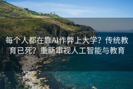 每个人都在靠AI作弊上大学？传统教育已死？重新审视人工智能与教育