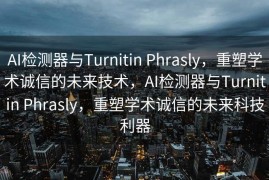 AI检测器与Turnitin Phrasly，重塑学术诚信的未来技术，AI检测器与Turnitin Phrasly，重塑学术诚信的未来科技利器