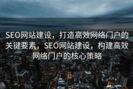 SEO网站建设，打造高效网络门户的关键要素，SEO网站建设，构建高效网络门户的核心策略