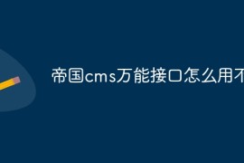 帝国cms万能接口怎么用不了
