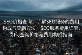 SEO价格查询，了解SEO服务的费用构成与查询方法，SEO服务费用详解，如何查询价格与费用构成指南