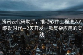 腾讯云代码助手，推动软件工程进入AI驱动时代—2天开发一款复杂应用的实践