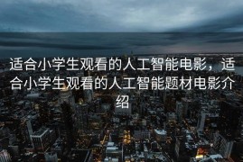 适合小学生观看的人工智能电影，适合小学生观看的人工智能题材电影介绍