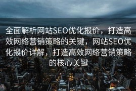全面解析网站SEO优化报价，打造高效网络营销策略的关键，网站SEO优化报价详解，打造高效网络营销策略的核心关键