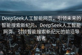DeepSeek人工智能网页，引领未来的智能搜索新纪元，DeepSeek人工智能网页，引领智能搜索新纪元的前沿导航者