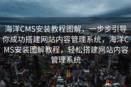 海洋CMS安装教程图解，一步步引导你成功搭建网站内容管理系统，海洋CMS安装图解教程，轻松搭建网站内容管理系统