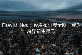Flowith Neo一经发布引爆全网，成为AI界新生黑马