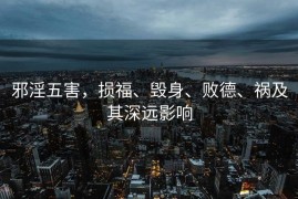 邪淫五害，损福、毁身、败德、祸及其深远影响