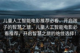 儿童人工智能电影推荐必看，开启孩子的智慧之旅，儿童人工智能电影必看推荐，开启智慧之旅的绝佳选择！