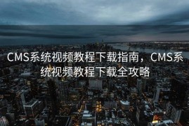 CMS系统视频教程下载指南，CMS系统视频教程下载全攻略