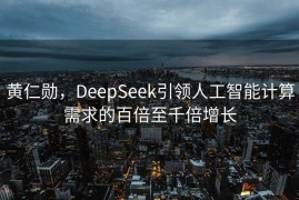 黄仁勋，DeepSeek引领人工智能计算需求的百倍至千倍增长