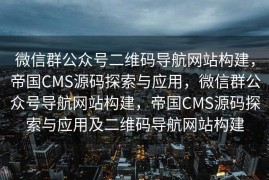 微信群公众号二维码导航网站构建，帝国CMS源码探索与应用，微信群公众号导航网站构建，帝国CMS源码探索与应用及二维码导航网站构建