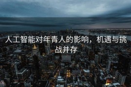 人工智能对年青人的影响，机遇与挑战并存
