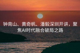 钟南山、黄奇帆、潘毅深圳开讲，聚焦AI时代融合破局之路