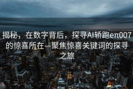 揭秘，在数字背后，探寻AI轿跑eπ007的惊喜所在—聚焦惊喜关键词的探寻之旅